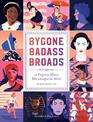 Bygone Badass Broads: 52 Forgotten Women Who Changed the World