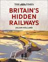 The Times Britain's Hidden Railways: A journey along 50 long-lost railway lines