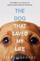 The Dog that Saved My Life: Incredible true stories of canine loyalty beyond all bounds