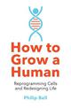 How to Grow a Human: Reprogramming Cells and Redesigning Life