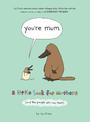 You're Mum: A Little Book for Mothers (And the People Who Love Them)