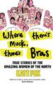 Where There's Muck, There's Bras: True Stories of the Amazing Women of the North