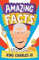 AMAZING FACTS KING CHARLES III (Amazing Facts Every Kid Needs to Know)