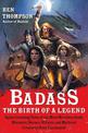 Badass: The Birth of a Legend: Spine-Crushing Tales of the Most Merciless Gods, Monsters, Heroes, Villains, and Mythical Creatur