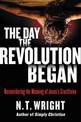 The Day the Revolution Began: Reconsidering the Meaning of Jesus's Crucifixion