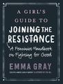 A Girl's Guide to Joining the Resistance: A Handbook on Feminism and Fighting for Good