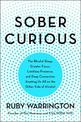 Sober Curious: The Blissful Sleep, Greater Focus, Limitless Presence, and Deep Connection Awaiting Us All on the Other Side of A
