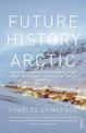 The Future History of the Arctic: How Climate, Resources and Geopolitics are Reshaping the North and Why it Matters to the World