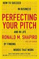 Perfecting Your Pitch: How to Succeed in Buisness and in Life By Finding Words That Work