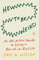 How To Be Weird: An Off-Kilter Guide to Living a One-of-a-Kind Life