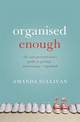 Organised Enough: The Anti-Perfectionist's Guide to Getting - and Staying - Organised