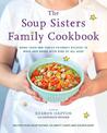 The Soup Sisters Family Cookbook: More than 100 Family-friendly Recipes to Make and Share with Kids of All Ages