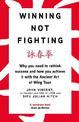 Winning Not Fighting: Why you need to rethink success and how you achieve it with the Ancient Art of Wing Tsun
