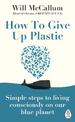 How to Give Up Plastic: Simple steps to living consciously on our blue planet