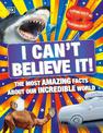 I Can't Believe It!: The Most Amazing Facts About Our Incredible World