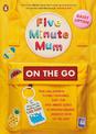 Five Minute Mum: On the Go: From long journeys to family gatherings, easy, fun five-minute games to entertain children whenever