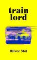 Train Lord: The Astonishing True Story of One Man's Journey to Getting His Life Back On Track