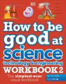 How to be Good at Science, Technology & Engineering Workbook 2, Ages 11-14 (Key Stage 3): The Simplest-Ever Visual Workbook