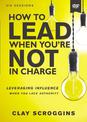 How to Lead When You're Not in Charge Video Study: Leveraging Influence When You Lack Authority