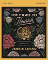 The Fight to Flourish Study Guide: Engaging in the Struggle to Cultivate the Life You Were Born to Live