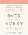 Jesus Over Everything Study Guide: Uncomplicating the Daily Struggle to Put Jesus First