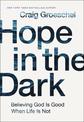 Hope in the Dark: Believing God Is Good When Life Is Not