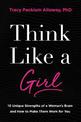 Think Like a Girl: 10 Unique Strengths of a Woman's Brain and How to Make Them Work for You