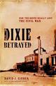 Dixie Betrayed: How The South Really Lost The Civil War
