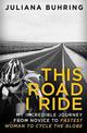 This Road I Ride: My incredible journey from novice to fastest woman to cycle the globe