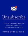 Unsubscribe: How to Kill Email Anxiety, Avoid Distractions and Get REAL Work Done