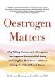 Oestrogen Matters: Why Taking Hormones in Menopause Can Improve Women's Well-Being and Lengthen Their Lives - Without Raising th