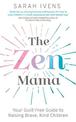 The Zen Mama: Your guilt-free guide to raising brave, kind children