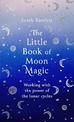 The Little Book of Moon Magic: Working with the power of the lunar cycles