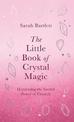 The Little Book of Crystal Magic: Harnessing the Sacred Power of Crystals