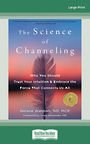 The Science of Channeling: Why You Should Trust Your Intuition and Embrace the Force That Connects Us All (Large Print)
