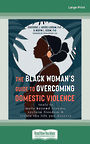 The Black Womans Guide to Overcoming Domestic Violence: Tools to Move Beyond Trauma, Reclaim Freedom, and Create the Life You De
