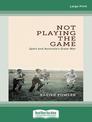 Not Playing the Game: Sport and Australias Great War (Large Print)