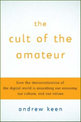 The Cult of the Amateur: How Today's Internet is Killing Our Culture