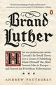 Brand Luther: How an Unheralded Monk Turned His Small Town into a Center of Publishing, Made Himself the Most Famous Man in Euro