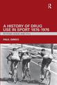A History of Drug Use in Sport: 1876-1976: Beyond Good and Evil