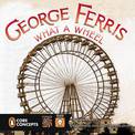 George Ferris, What a Wheel!