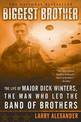 Biggest Brother: The Life Of Major Dick Winters, The Man Who Led The Band of Brothers