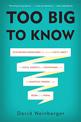 Too Big to Know: Rethinking Knowledge Now That the Facts Aren't the Facts, Experts Are Everywhere, and the Smartest Person in th