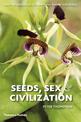 Seeds, Sex and Civilization: How the Hidden Life of Plants has Shaped Our World