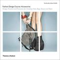 Fashion Design Course: Accessories: Design Practice and Processes for Creating Hats, Bags, Shoes and More