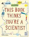 This Book Thinks You're a Scientist: Imagine * Experiment * Create
