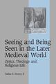 Seeing and Being Seen in the Later Medieval World: Optics, Theology and Religious Life