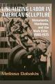 Visualizing Labor in American Sculpture: Monuments, Manliness, and the Work Ethic, 1880-1935