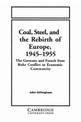 Coal, Steel, and the Rebirth of Europe, 1945-1955: The Germans and French from Ruhr Conflict to Economic Community