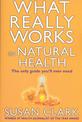 What Really Works In Natural Health: The Only Guide You'll Ever Need